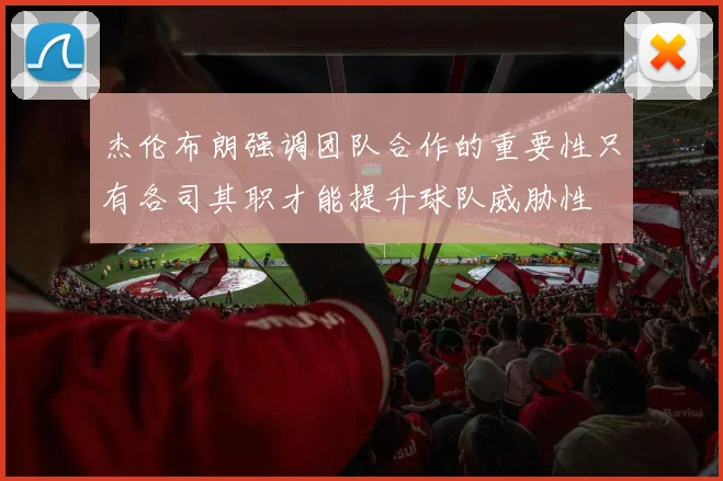 杰伦布朗强调团队合作的重要性只有各司其职才能提升球队威胁性