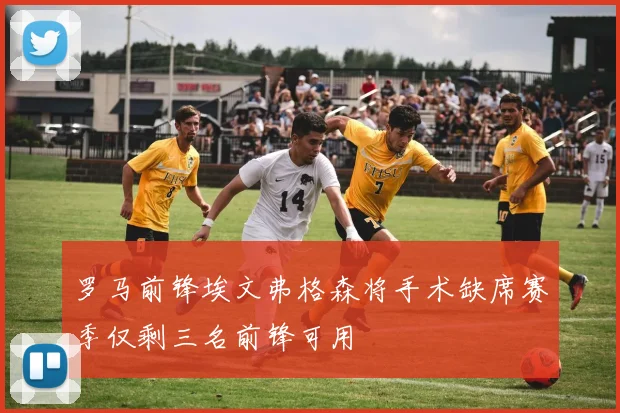 罗马前锋埃文弗格森将手术缺席赛季仅剩三名前锋可用