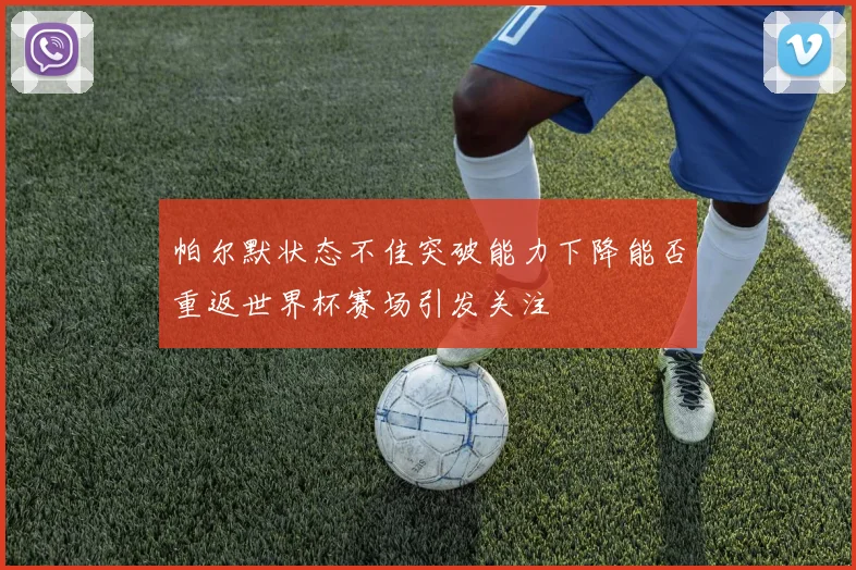 帕尔默状态不佳突破能力下降能否重返世界杯赛场引发关注