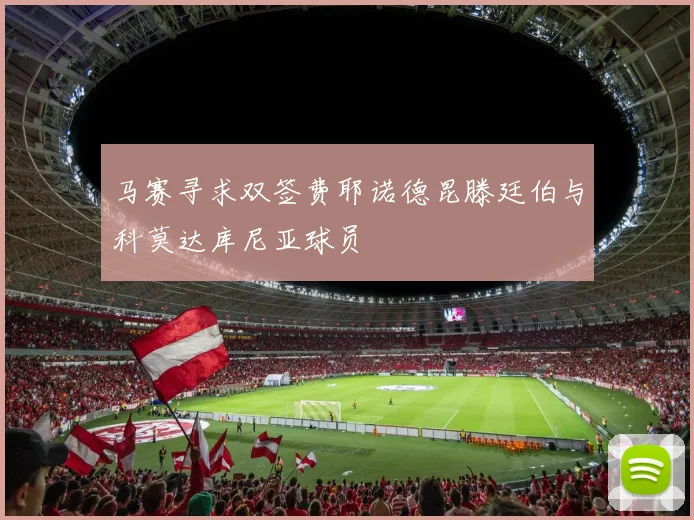 马赛寻求双签费耶诺德昆滕廷伯与科莫达库尼亚球员
