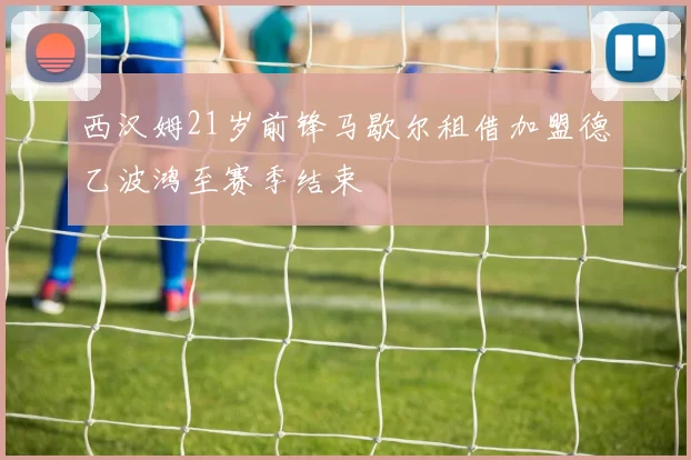 西汉姆21岁前锋马歇尔租借加盟德乙波鸿至赛季结束