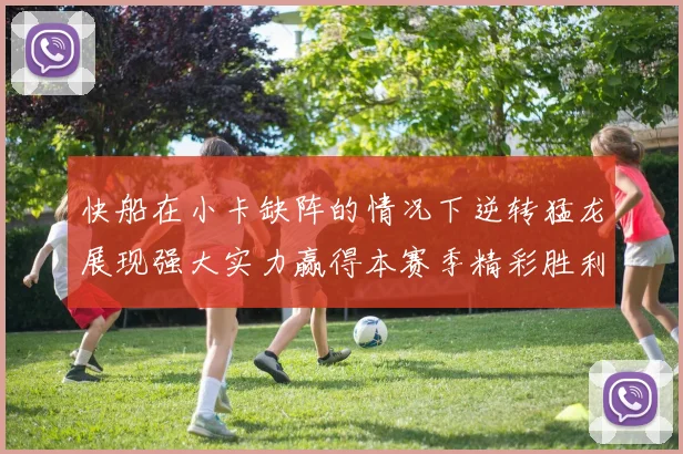 快船在小卡缺阵的情况下逆转猛龙展现强大实力赢得本赛季精彩胜利