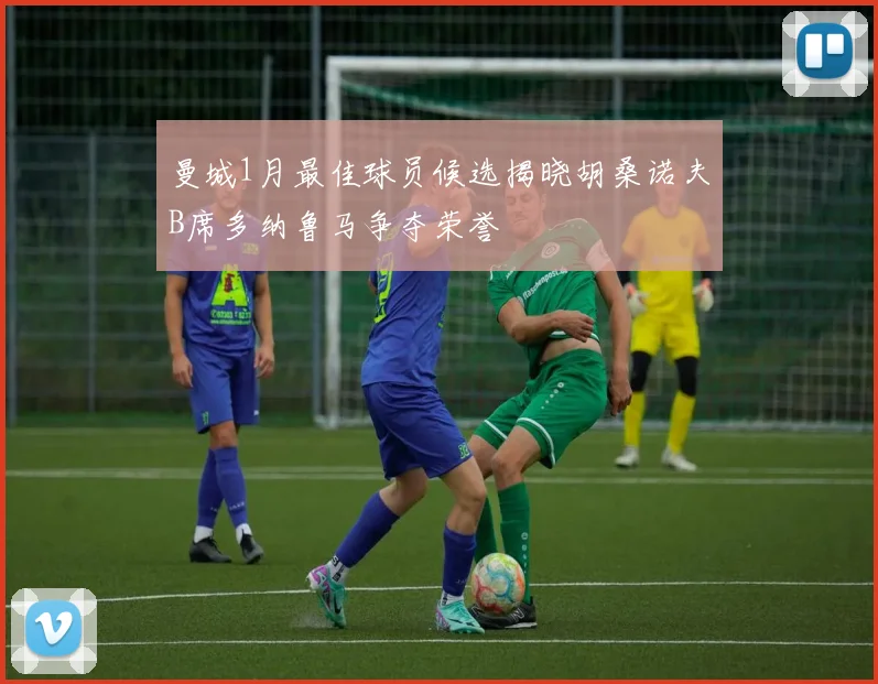 曼城1月最佳球员候选揭晓胡桑诺夫B席多纳鲁马争夺荣誉