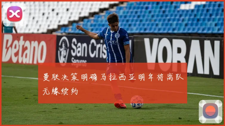 曼联决策明确马拉西亚明年将离队无缘续约