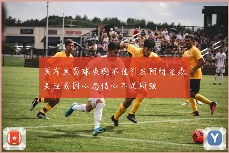 莫布里罚球表现不佳引发阿特金森关注或因心态信心不足所致