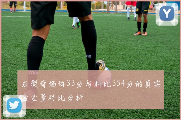 东契奇场均33分与科比354分的真实含金量对比分析