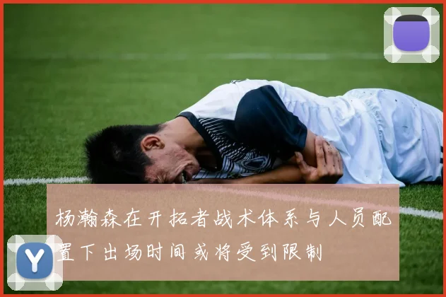 杨瀚森在开拓者战术体系与人员配置下出场时间或将受到限制
