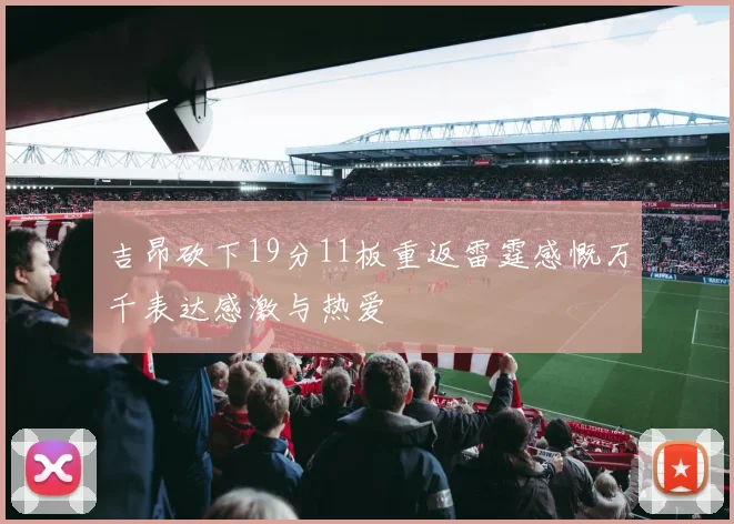 吉昂砍下19分11板重返雷霆感慨万千表达感激与热爱