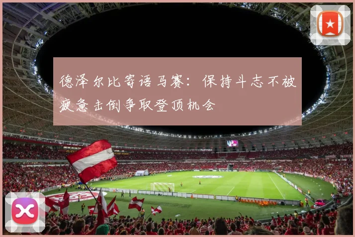 德泽尔比寄语马赛：保持斗志不被疲惫击倒争取登顶机会