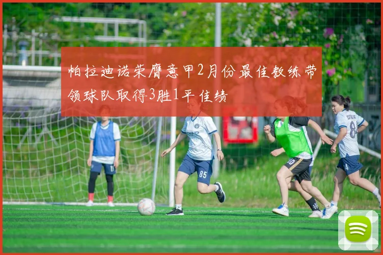 帕拉迪诺荣膺意甲2月份最佳教练带领球队取得3胜1平佳绩