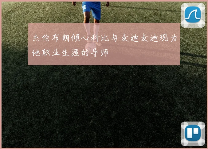 杰伦布朗倾心科比与麦迪麦迪现为他职业生涯的导师