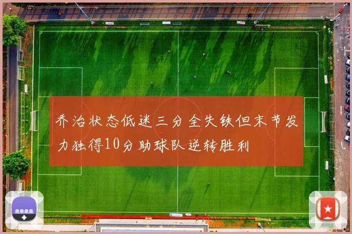 乔治状态低迷三分全失铁但末节发力独得10分助球队逆转胜利