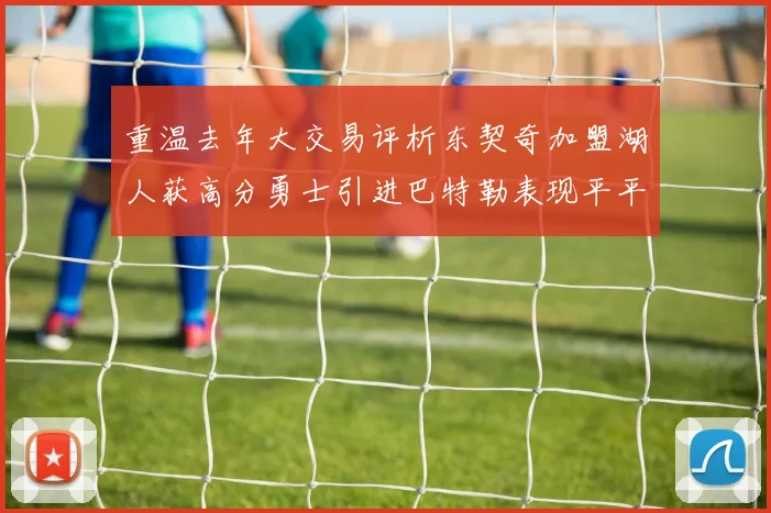 重温去年大交易评析东契奇加盟湖人获高分勇士引进巴特勒表现平平