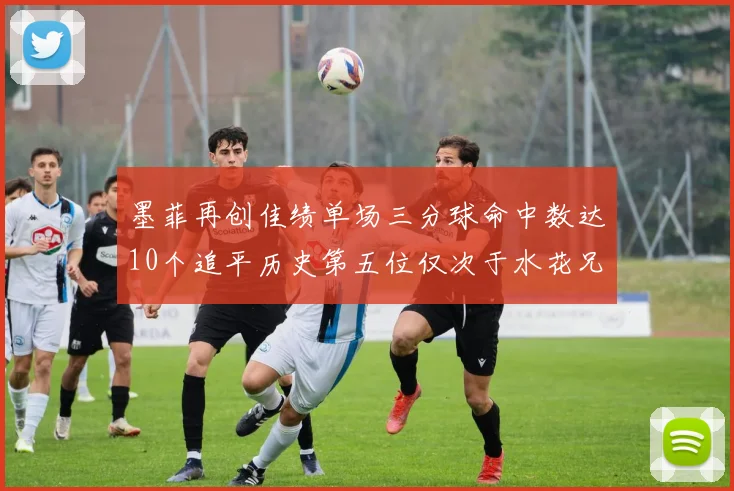 墨菲再创佳绩单场三分球命中数达10个追平历史第五位仅次于水花兄弟和利登