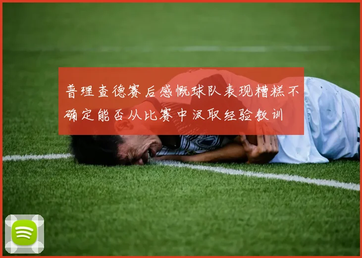 普理查德赛后感慨球队表现糟糕不确定能否从比赛中汲取经验教训