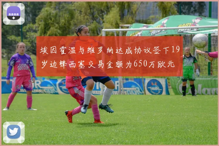 埃因霍温与维罗纳达成协议签下19岁边锋西塞交易金额为650万欧元