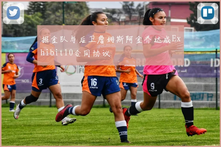 掘金队与后卫詹姆斯阿金乔达成Exhibit10合同协议