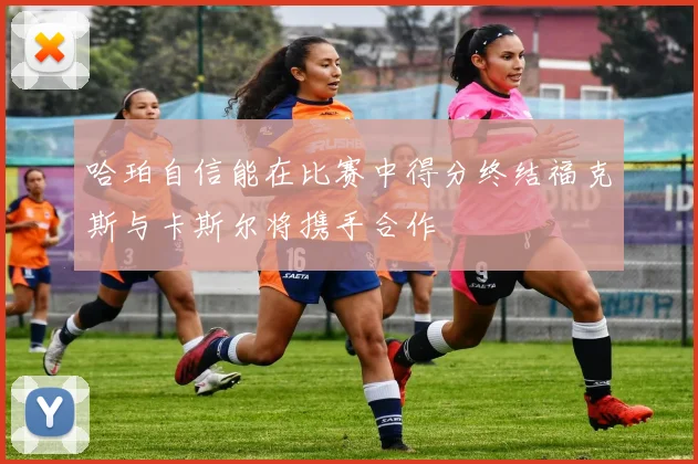 哈珀自信能在比赛中得分终结福克斯与卡斯尔将携手合作