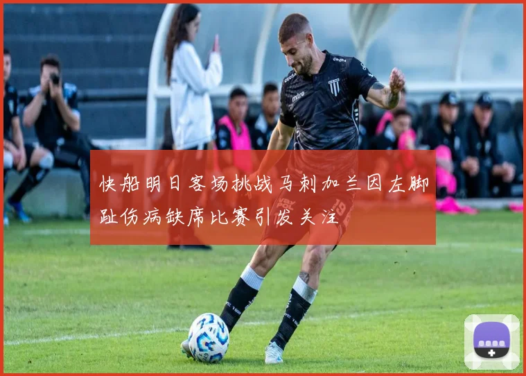 快船明日客场挑战马刺加兰因左脚趾伤病缺席比赛引发关注